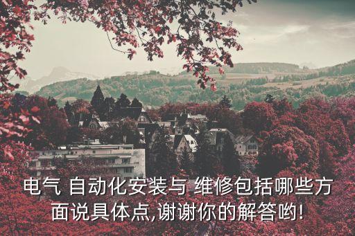 電氣 自動(dòng)化安裝與 維修包括哪些方面說具體點(diǎn),謝謝你的解答喲!