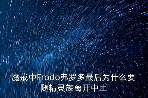 魔戒中Frodo弗羅多最后為什么要隨精靈族離開中土