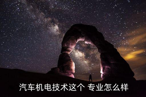  汽車機(jī)電技術(shù)這個(gè) 專業(yè)怎么樣
