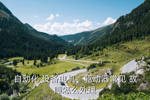 自動化 設(shè)備電機、驅(qū)動器常見 故障怎么處理