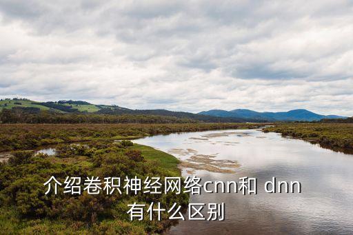 一維卷積神經(jīng)網(wǎng)絡(luò)，介紹卷積神經(jīng)網(wǎng)絡(luò)cnn和 dnn 有什么區(qū)別