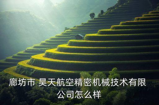 廊坊市 昊天航空精密機(jī)械技術(shù)有限 公司怎么樣