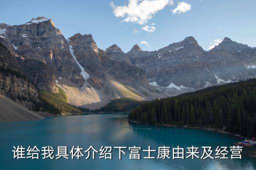 誰給我具體介紹下富士康由來及經(jīng)營