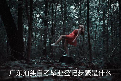 廣東汕頭自考畢業(yè)登記步驟是什么