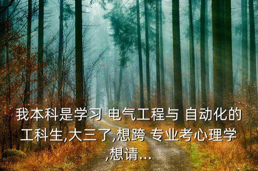 我本科是學(xué)習(xí) 電氣工程與 自動(dòng)化的工科生,大三了,想跨 專業(yè)考心理學(xué),想請...