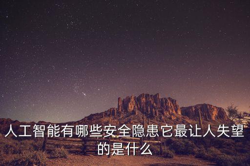 人工智能弊端，人工智能有哪些安全隱患它最讓人失望的是什么
