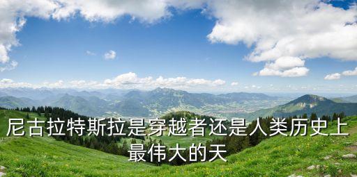 尼古拉特斯拉是穿越者還是人類歷史上最偉大的天
