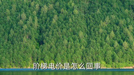 階梯電價(jià)，電費(fèi)單上的階梯電費(fèi)是什么意思