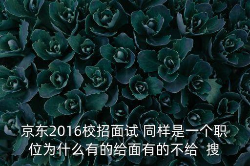 京東校招，京東2016校招面試 同樣是一個(gè)職位為什么有的給面有的不給  搜