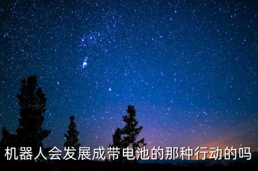 機(jī)器人會(huì)發(fā)展成帶電池的那種行動(dòng)的嗎
