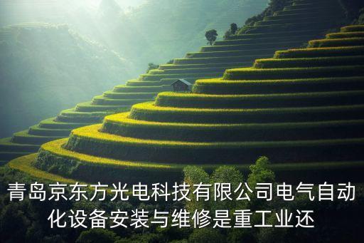 青島京東方光電科技有限公司電氣自動化設(shè)備安裝與維修是重工業(yè)還