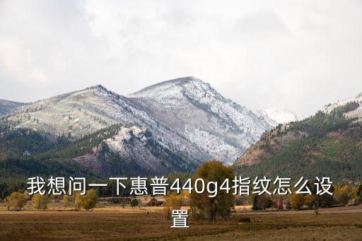 我想問一下惠普440g4指紋怎么設(shè)置