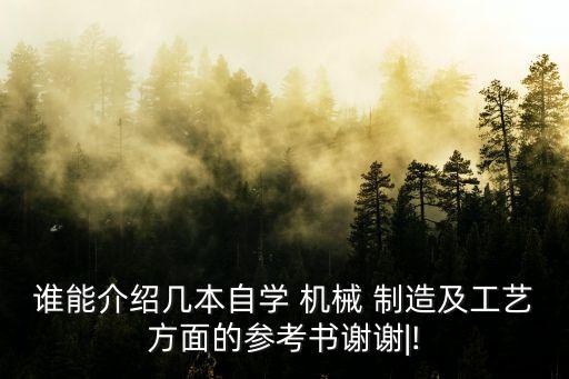 誰能介紹幾本自學(xué) 機(jī)械 制造及工藝方面的參考書謝謝|!