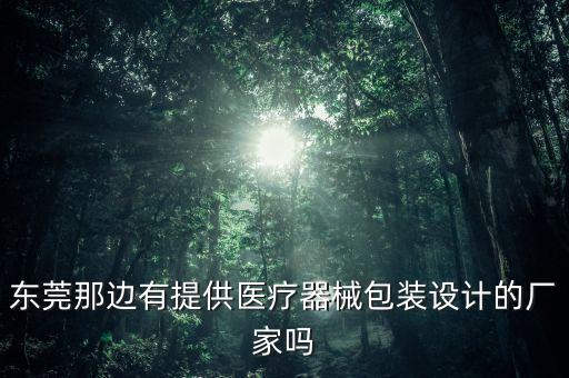 東莞那邊有提供醫(yī)療器械包裝設(shè)計的廠家嗎