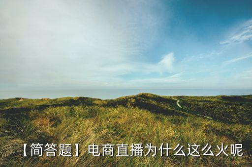【簡答題】電商直播為什么這么火呢