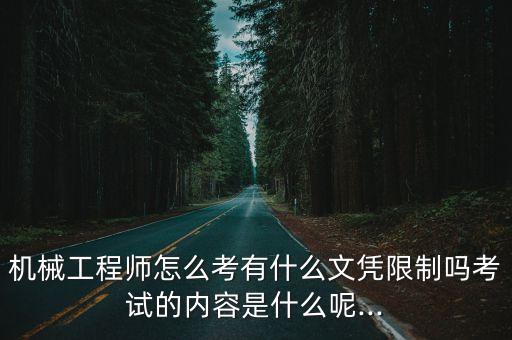 機械工程師怎么考有什么文憑限制嗎考試的內(nèi)容是什么呢...