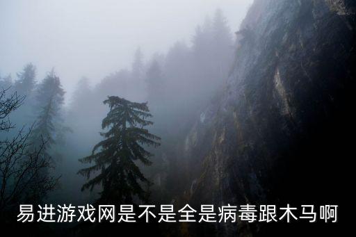 易進(jìn)游戲網(wǎng)是不是全是病毒跟木馬啊