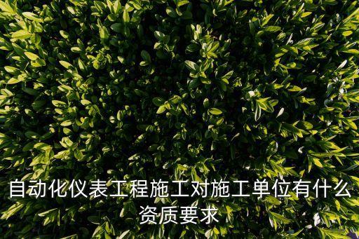 自動化儀表工程施工對施工單位有什么資質(zhì)要求