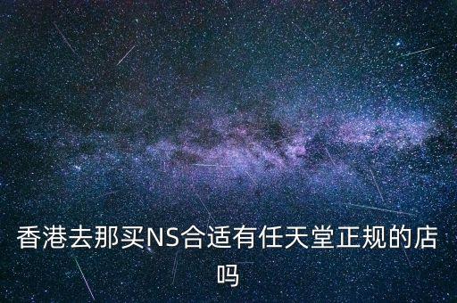 ns港服商店，香港去那買NS合適有任天堂正規(guī)的店嗎