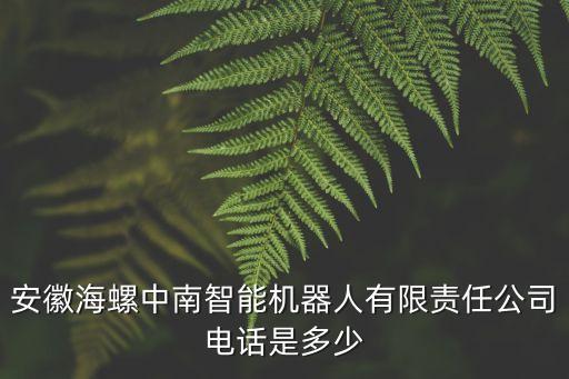 安徽海螺中南智能機器人有限責任公司電話是多少