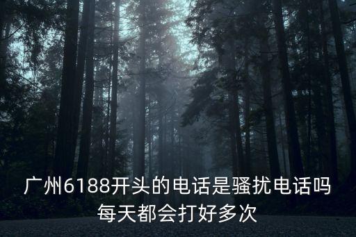 廣州6188開頭的電話是騷擾電話嗎每天都會(huì)打好多次