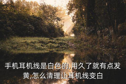 手機耳機線是白色的,用久了就有點發(fā)黃,怎么清理讓耳機線變白