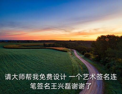請(qǐng)大師幫我免費(fèi)設(shè)計(jì) 一個(gè)藝術(shù)簽名連筆簽名王興磊謝謝了