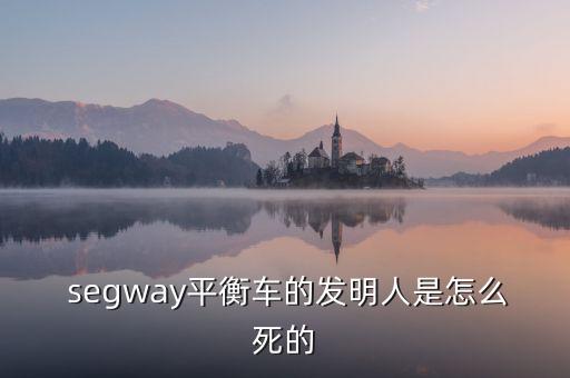  segway平衡車的發(fā)明人是怎么死的