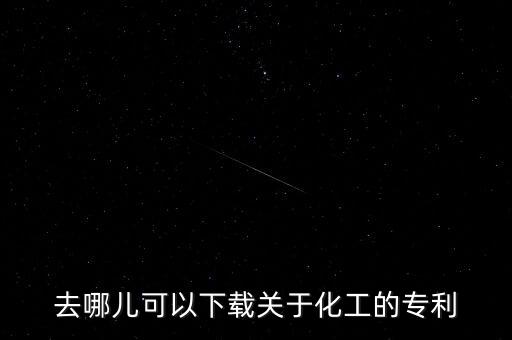 去哪兒可以下載關(guān)于化工的專利