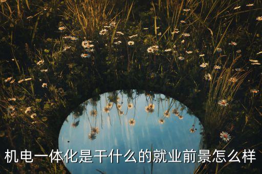 機(jī)電一體化是干什么的就業(yè)前景怎么樣