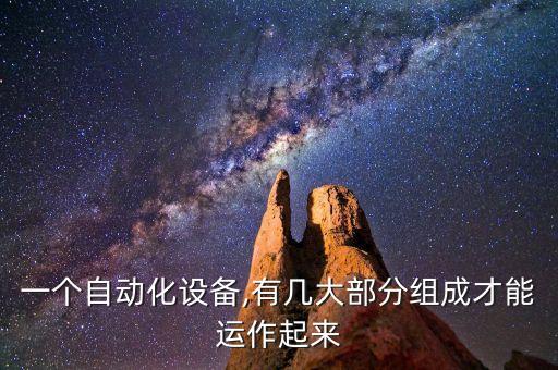 一個(gè)自動(dòng)化設(shè)備,有幾大部分組成才能運(yùn)作起來(lái)