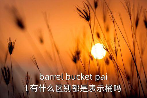 桶圖片，barrel bucket pail 有什么區(qū)別都是表示桶嗎