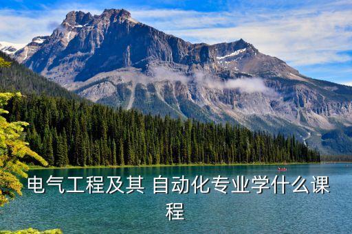  電氣工程及其 自動(dòng)化專業(yè)學(xué)什么課程