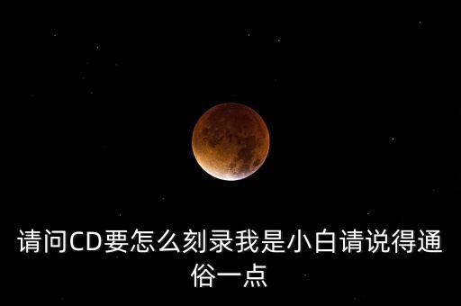 請問CD要怎么刻錄我是小白請說得通俗一點