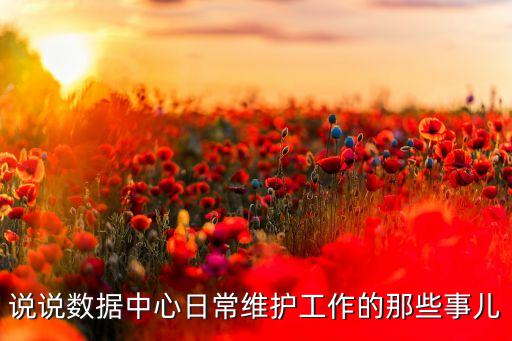 數(shù)據(jù)中心運行保障崗,數(shù)據(jù)中心如何運作維護
