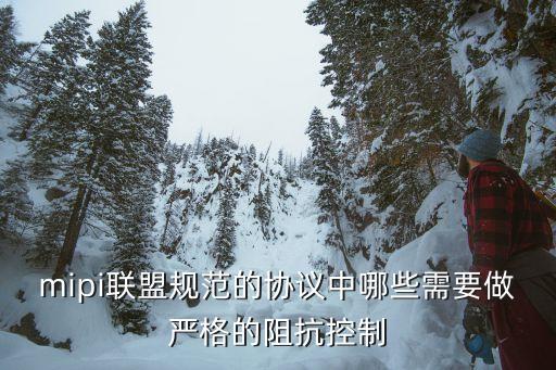 mipi聯(lián)盟規(guī)范的協(xié)議中哪些需要做嚴(yán)格的阻抗控制