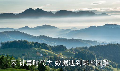 云 計(jì)算時(shí)代大 數(shù)據(jù)遇到哪些困難