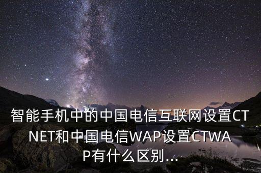 智能手機(jī)中的中國電信互聯(lián)網(wǎng)設(shè)置CTNET和中國電信WAP設(shè)置CTWAP有什么區(qū)別...