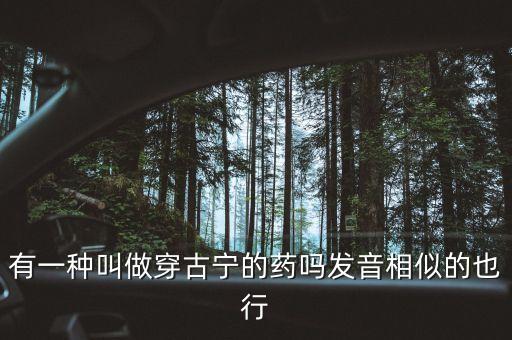 有一種叫做穿古寧的藥嗎發(fā)音相似的也行