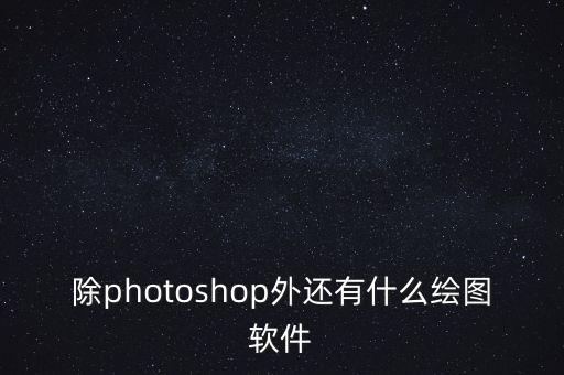 除photoshop外還有什么繪圖軟件
