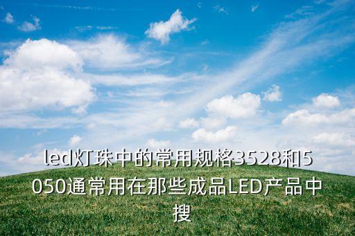 led燈珠中的常用規(guī)格3528和5050通常用在那些成品LED產(chǎn)品中  搜