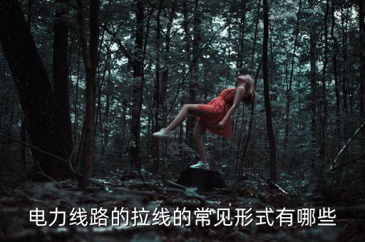 電力線路的拉線的常見(jiàn)形式有哪些