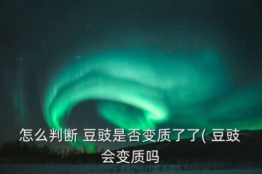 怎么判斷 豆豉是否變質(zhì)了了( 豆豉會(huì)變質(zhì)嗎