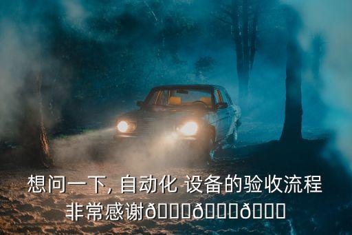 想問(wèn)一下, 自動(dòng)化 設(shè)備的驗(yàn)收流程非常感謝???