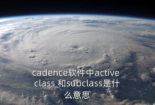 cadence軟件中active class 和subclass是什么意思