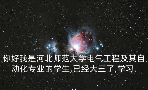 你好我是河北師范大學(xué)電氣工程及其自動化專業(yè)的學(xué)生,已經(jīng)大三了,學(xué)習(xí)...