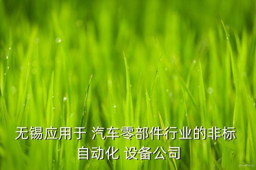 無錫應(yīng)用于 汽車零部件行業(yè)的非標 自動化 設(shè)備公司