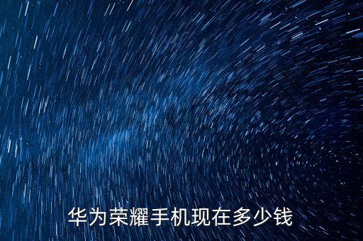 榮耀手機報價，honor手機多少錢