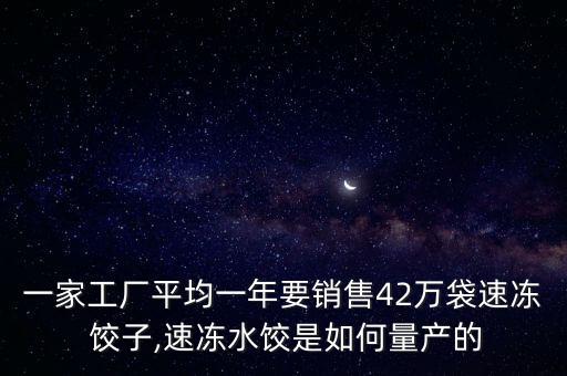 一家工廠平均一年要銷售42萬袋速凍 餃子,速凍水餃是如何量產(chǎn)的