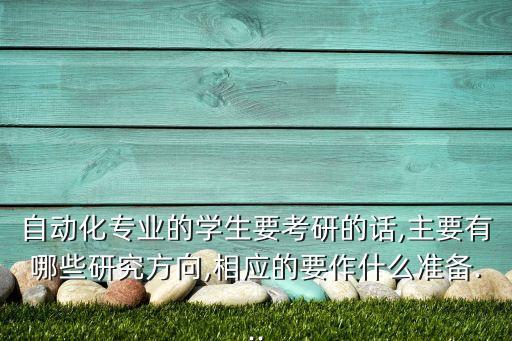 自動(dòng)化專業(yè)的學(xué)生要考研的話,主要有哪些研究方向,相應(yīng)的要作什么準(zhǔn)備...